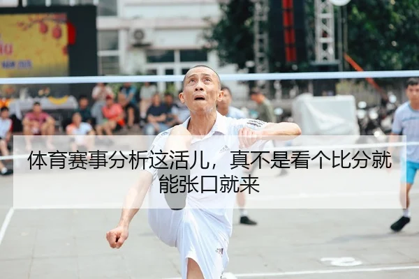 体育赛事分析这活儿，真不是看个比分就能张口就来