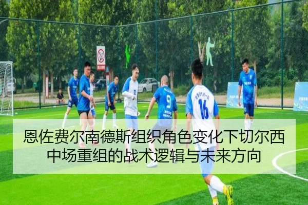 恩佐费尔南德斯组织角色变化下切尔西中场重组的战术逻辑与未来方向