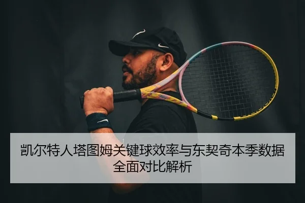 凯尔特人塔图姆关键球效率与东契奇本季数据全面对比解析