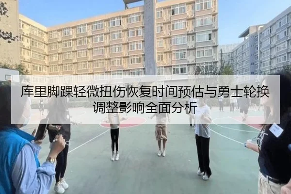 库里脚踝轻微扭伤恢复时间预估与勇士轮换调整影响全面分析