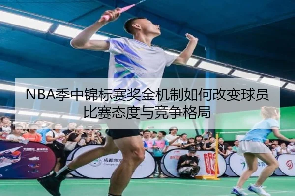 NBA季中锦标赛奖金机制如何改变球员比赛态度与竞争格局