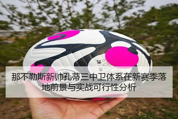 那不勒斯新帅孔蒂三中卫体系在新赛季落地前景与实战可行性分析