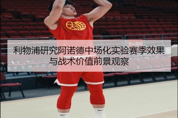 利物浦研究阿诺德中场化实验赛季效果与战术价值前景观察
