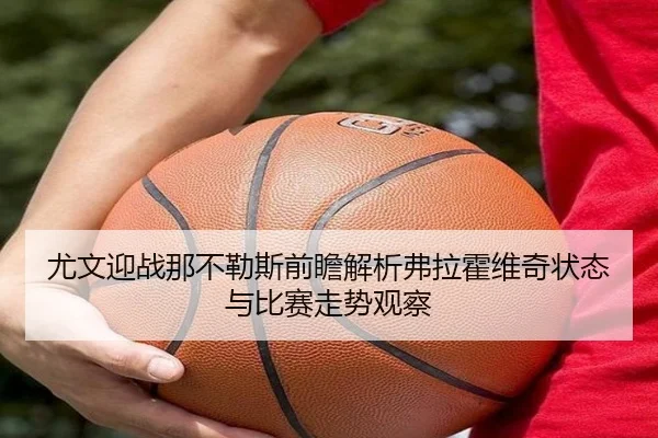 尤文迎战那不勒斯前瞻解析弗拉霍维奇状态与比赛走势观察